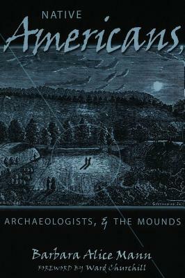 Native Americans, Archaeologists & the Mounds by Barbara Alice Mann