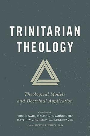 Trinitarian Theology: Theological Models and Doctrinal Application by Keith Whitfield