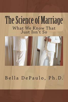 The Science of Marriage: What We Know That Just Isn't So by Bella DePaulo