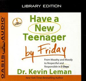 Have a New Teenager by Friday (Library Edition): From Mouthy and Moody to Respectful and Responsible in 5 Days by Kevin Leman