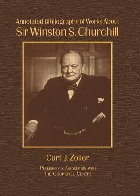 Annotated Bibliography of Works About Sir Winston S. Churchill by Curt Zoller, Richard M. Langworth