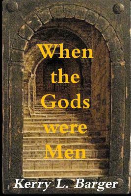 When the Gods Were Men by Kerry L. Barger