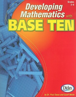 Developing Mathematics with Base Ten, Grades 2-6 by Paul Swan, Geoff White