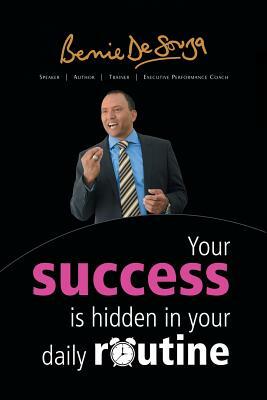 Your Success Is Hidden in Your Daily Routine by Bernie De Souza