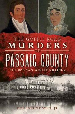 The Goffle Road Murders of Passaic County: The 1850 Van Winkle Killings by Don Everett Smith Jr., Don Everett Smith Jr.