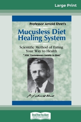 Mucusless Diet Healing System: A Scientific Method of Eating Your Way to Health (16pt Large Print Edition) by Arnold Ehret