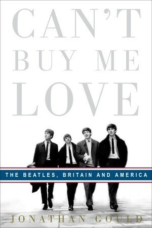 Can't Buy Me Love: The Beatles, Britain, and America by Jonathan Gould