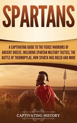 Spartans: A Captivating Guide to the Fierce Warriors of Ancient Greece, Including Spartan Military Tactics, the Battle of Thermo by Captivating History