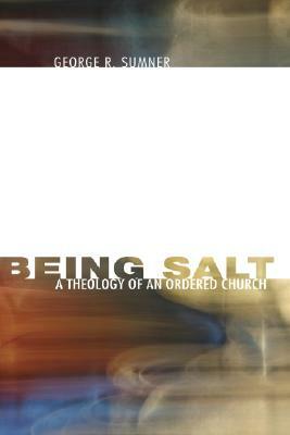 Being Salt: A Theology of an Ordered Church by George R. Sumner