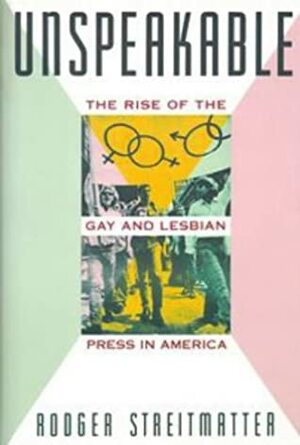 Unspeakable: The Rise Of The Gay And Lesbian Press In America by Rodger Streitmatter