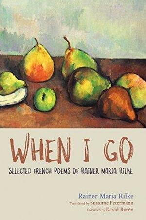 When I Go: Selected French Poems of Rainer Maria Rilke by Rainer Maria Rilke, David H. Rosen