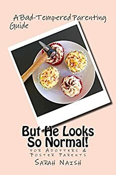 But He Looks So Normal!: A Bad-Tempered Parenting Guide for Adopters and Foster Parents by Sarah Naish