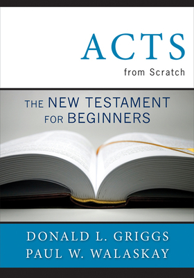 Acts from Scratch: The New Testament for Beginners by Donald L. Griggs, Paul W. Walasky