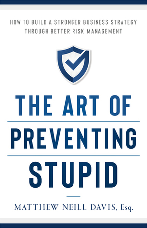 The Art of Preventing Stupid: How to Build a Stronger Business Strategy through Better Risk Management by Matthew Neill Davis