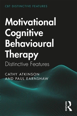 Motivational Cognitive Behavioural Therapy: Distinctive Features by Paul Earnshaw, Cathy Atkinson