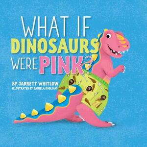 What if Dinosaurs were Pink? by Jarrett Whitlow