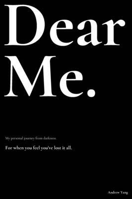 Dear Me.: My personal journey from darkness. by Andrew Yang