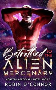 Betrothed to the Alien Mercenary by Robin O'Connor