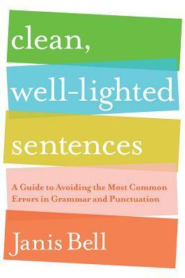 Clean, Well-Lighted Sentences: A Guide to Avoiding the Most Common Errors in Grammar and Punctuation by Janis Bell