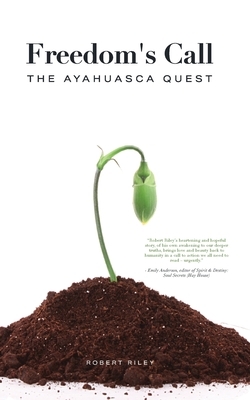 Freedom's Call: The Ayahuasca Quest by Robert Riley