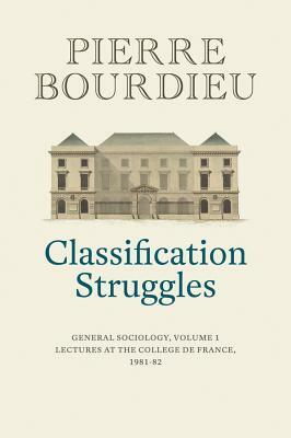 Classification Struggles: General Sociology, Volume 1 (1981-1982) by Pierre Bourdieu