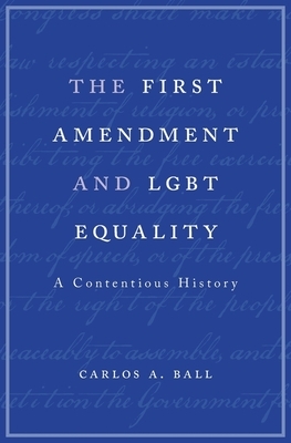 First Amendment and Lgbt Equality: A Contentious History by Carlos A. Ball