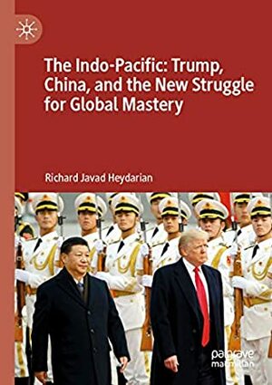 The Indo-Pacific: Trump, China, and the New Struggle for Global Mastery by Richard Javad Heydarian