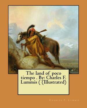 The land of poco tiempo . By: Charles F. Lummis ( (Illustrated) by Charles F. Lummis