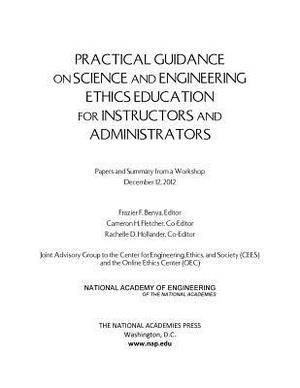 Practical Guidance on Science and Engineering Ethics Education for Instructors and Administrators: Papers and Summary from a Workshop December 12, 201 by National Academy of Engineering, Online Ethics Center, Joint Advisory Group to the Center for E