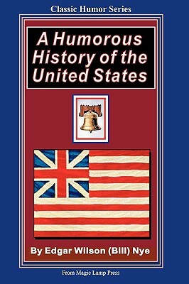 A Humorous History Of The United States: From The Magic Lamp Classic Humor Series by Edgar Wilson Nye