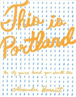 This is Portland: The City You've Heard You Should Like (Real World) by Alexander Barrett