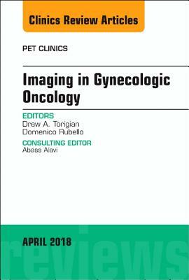 Imaging in Gynecologic Oncology, an Issue of Pet Clinics, Volume 13-2 by Domenico Rubello, Drew A. Torigian