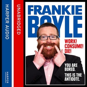 Work! Consume! Die! by Frankie Boyle