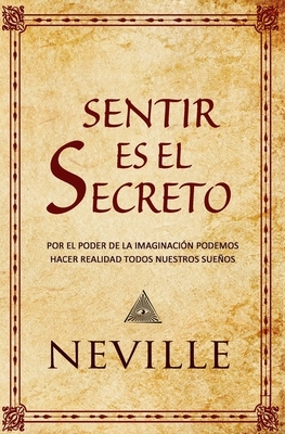 Sentir es el Secreto by Neville Goddard, Marcela Allen Herrera