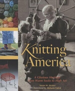 Knitting America: A Glorious Heritage from Warm Socks to High Art by Melanie Falick, Susan M. Strawn