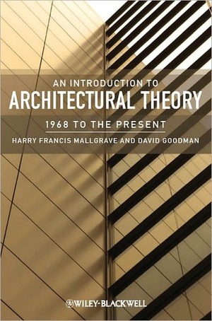 An Introduction to Architectural Theory: 1968 to the Present by Harry Francis Mallgrave, David Goodman