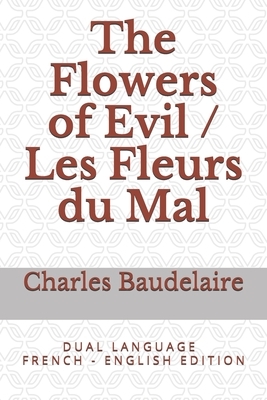 The Flowers of Evil / Les Fleurs du Mal: D U A L L A N G U A G E F R E N C H - E N G L I S H E D I T I O N by Charles Baudelaire