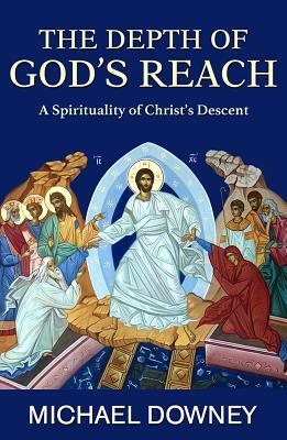 The Depth of God's Reach: A Spirituality of Christ's Descent by Michael Downey