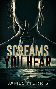 Screams You Hear by James Morris