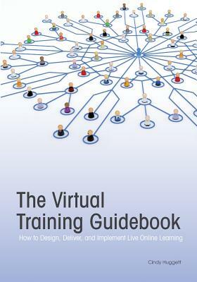 The Virtual Training Guidebook: How to Design, Deliver, and Implement Live Online Learning by Cindy Huggett