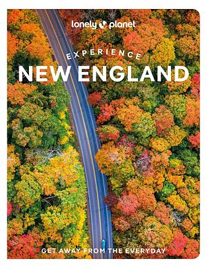 Lonely Planet Experience New England by Alexandra Pecci, Lisa Halvorsen, Peggy Newland, Mara Vorhees, Anastasia Mills Healy, Robert Curley