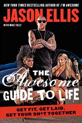 The Awesome Guide to Life: Get Fit, Get Laid, Get Your Sh*t Together by Jason Ellis