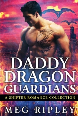 Daddy Dragon Guardians: A Shifter Romance Collection by Meg Ripley