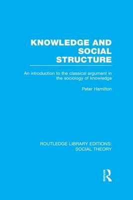 Knowledge and Social Structure: An Introduction to the Classical Argument in the Sociology of Knowledge by Peter Hamilton