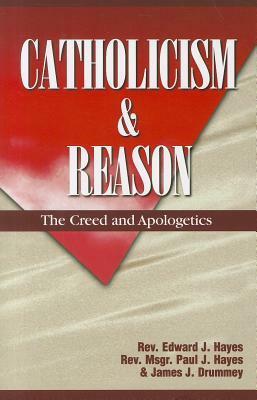 Catholicism and Reason: The Creed and Apologetics by Edward J. Hayes