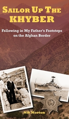 Sailor Up the Khyber: Following in My Father's Footsteps on the Afghan Border by Nik Morton