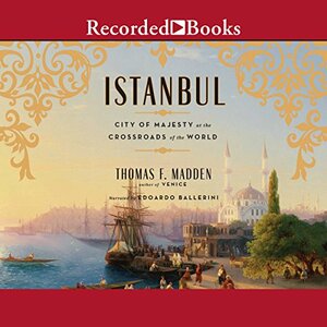 Istanbul: City of Majesty at the Crossroads of the World by Thomas F. Madden