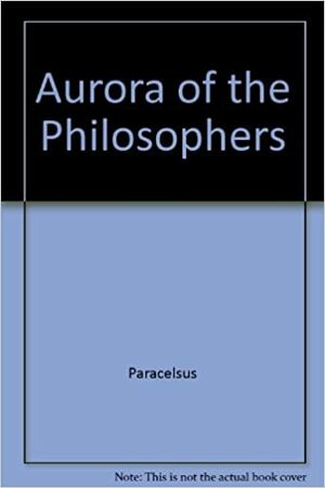 The Aurora of the Philosophers by Paracelsus