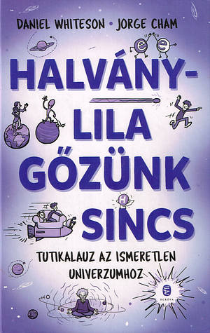 Halványlila gőzünk sincs: Tutikalauz az ismeretlen Univerzumhoz by Daniel Whiteson, Jorge Cham