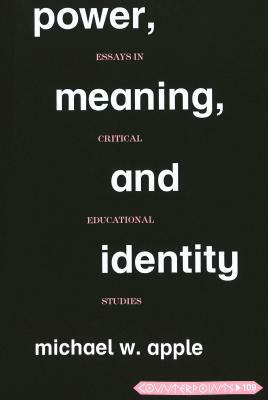 Power, Meaning, and Identity: Essays in Critical Educational Studies by Michael W. Apple
